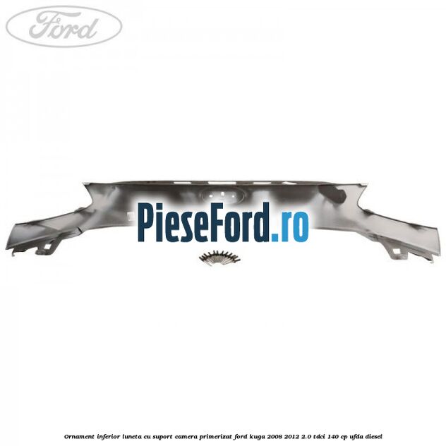 Ornament inferior luneta cu suport camera primerizat Ford Kuga 2008-2012 2.0 TDCI 140 cp UFDA diesel