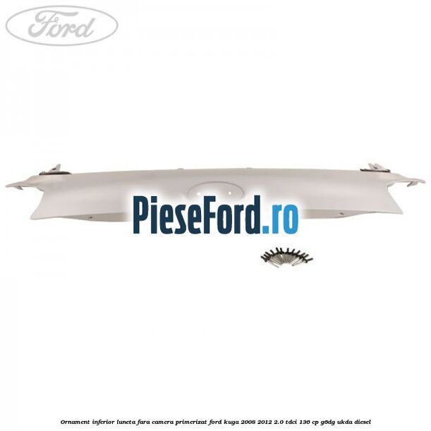 Ornament inferior luneta fara camera primerizat Ford Kuga 2008-2012 2.0 TDCi 136 cp G6DG, UKDA diesel