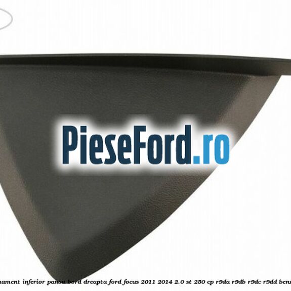 Ornament inferior panou bord dreapta Ford Focus 2011-2014 2.0 ST 250 cp Ornament inferior panou bord dreapta Ford Focus 2011-2014 2.0 ST 250 cp R9DA, R9DB, R9DC, R9DD benzina