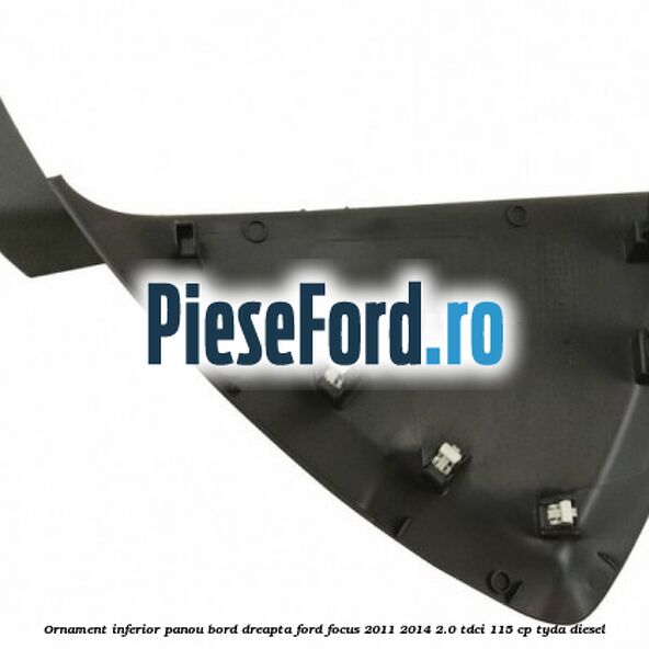 Ornament inferior panou bord dreapta Ford Focus 2011-2014 2.0 TDCi 115 cp TYDA diesel