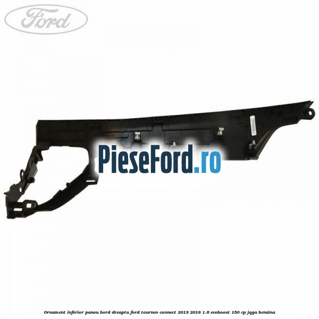 Ornament inferior panou bord dreapta Ford Tourneo Connect 2013-2018 1.6 EcoBoost 150 cp JQGA benzina