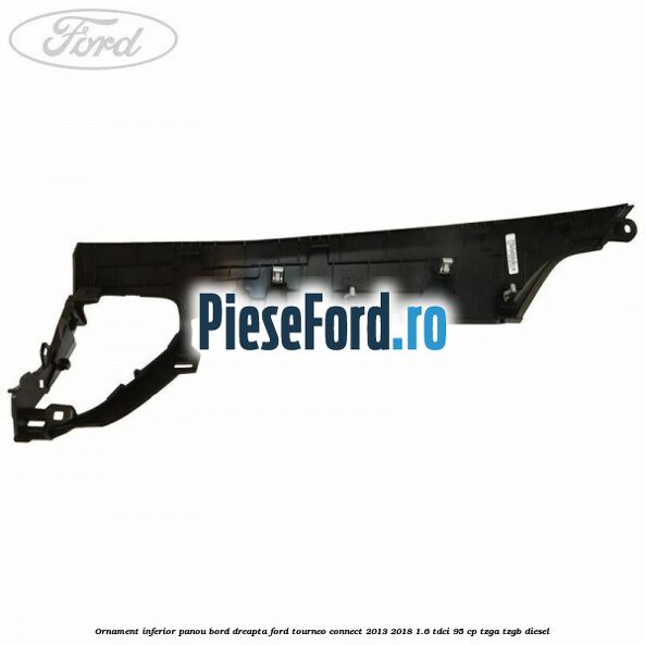 Ornament inferior panou bord dreapta Ford Tourneo Connect 2013-2018 1.6 TDCi 95 cp TZGA, TZGB diesel