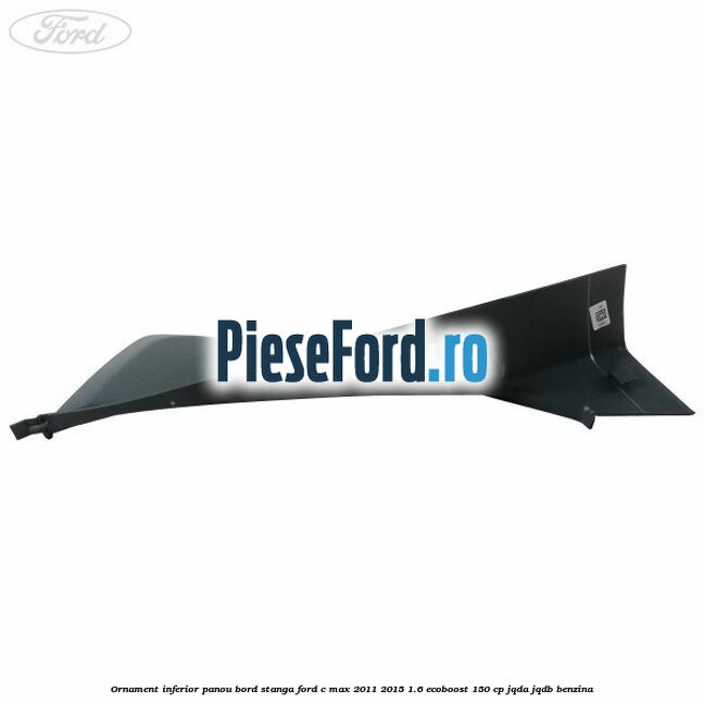 Ornament inferior panou bord stanga Ford C-Max 2011-2015 1.6 EcoBoost 150 cp JQDA, JQDB benzina