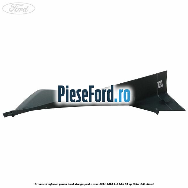 Ornament inferior panou bord stanga Ford C-Max 2011-2015 1.6 TDCi 95 cp T3DA, T3DB diesel