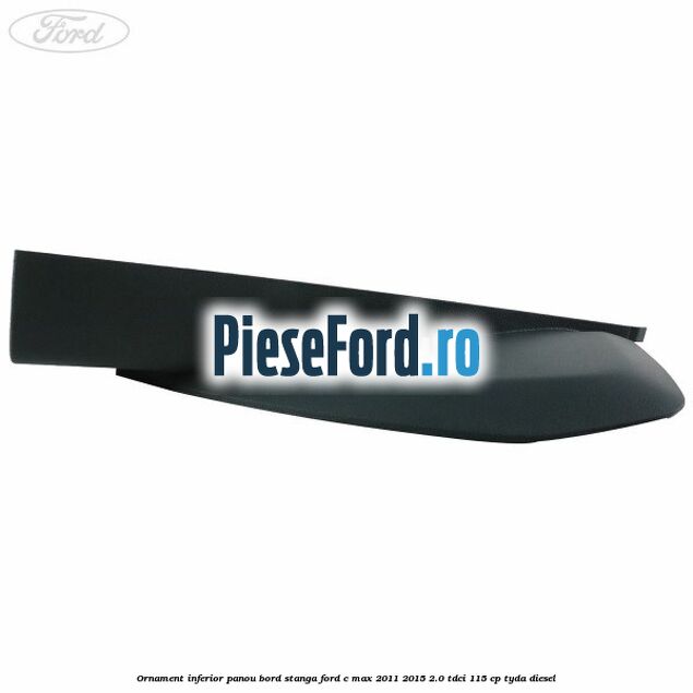 Ornament inferior panou bord stanga Ford C-Max 2011-2015 2.0 TDCi 115 cp TYDA diesel