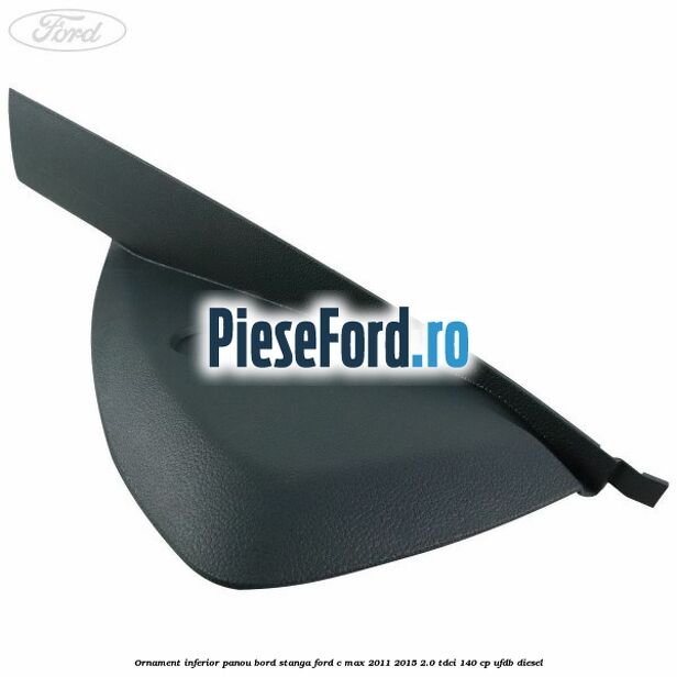 Ornament inferior panou bord stanga Ford C-Max 2011-2015 2.0 TDCi 140 cp UFDB diesel
