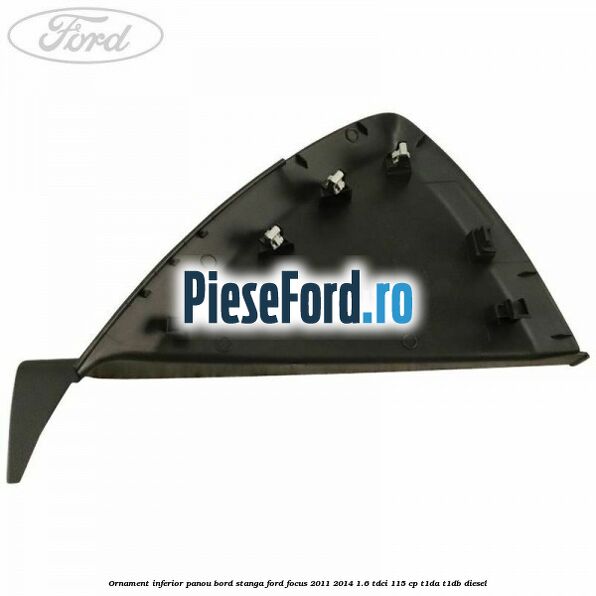 Ornament inferior panou bord stanga Ford Focus 2011-2014 1.6 TDCi 115 cp T1DA, T1DB diesel