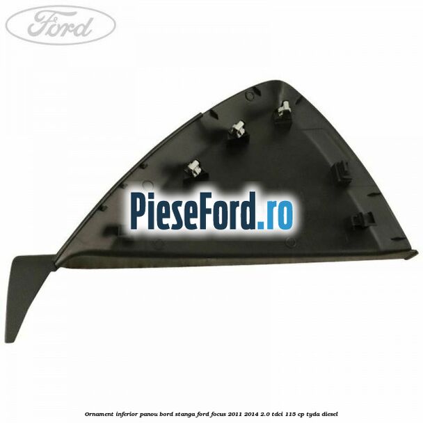 Ornament inferior panou bord stanga Ford Focus 2011-2014 2.0 TDCi 115 cp TYDA diesel