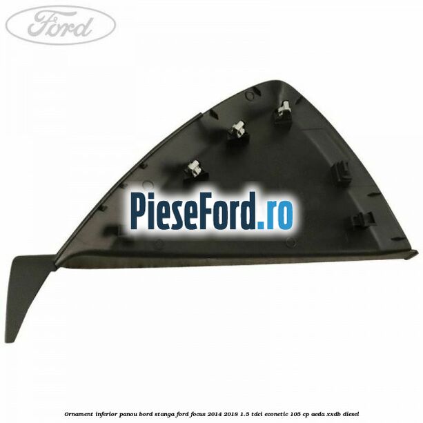 Ornament inferior panou bord stanga Ford Focus 2014-2018 1.5 TDCi ECOnetic 105 cp AEDA, XXDB diesel