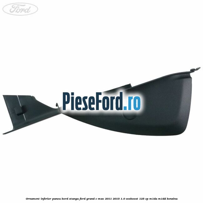 Ornament inferior panou bord stanga Ford Grand C-Max 2011-2015 1.0 EcoBoost 125 cp M1DA, M1DD benzina