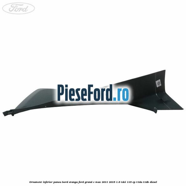 Ornament inferior panou bord stanga Ford Grand C-Max 2011-2015 1.6 TDCi 115 cp T1DA, T1DB diesel