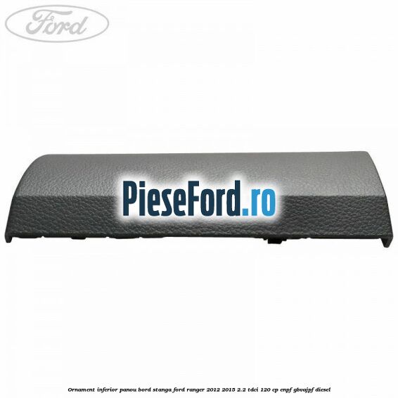 Ornament inferior panou bord stanga Ford Ranger 2012-2015 2.2 TDCi 120 cp ENPF, GBVAJPF diesel