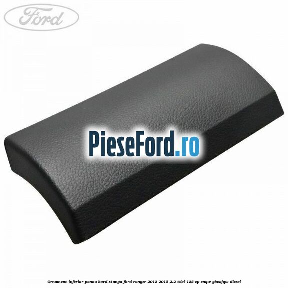 Ornament inferior panou bord stanga Ford Ranger 2012-2015 2.2 TDCi 125 cp ENQW, GBVAJQW diesel