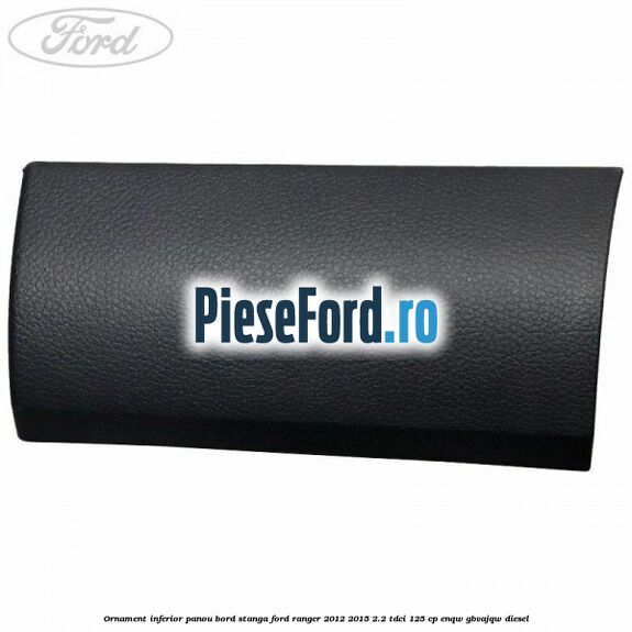 Ornament inferior panou bord stanga Ford Ranger 2012-2015 2.2 TDCi 125 cp ENQW, GBVAJQW diesel