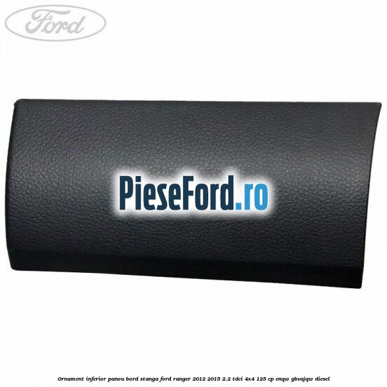 Ornament inferior panou bord stanga Ford Ranger 2012-2015 2.2 TDCi 4x4 125 cp Ornament inferior panou bord stanga Ford Ranger 2012-2015 2.2 TDCi 4x4 125 cp ENQW, GBVAJQW diesel
