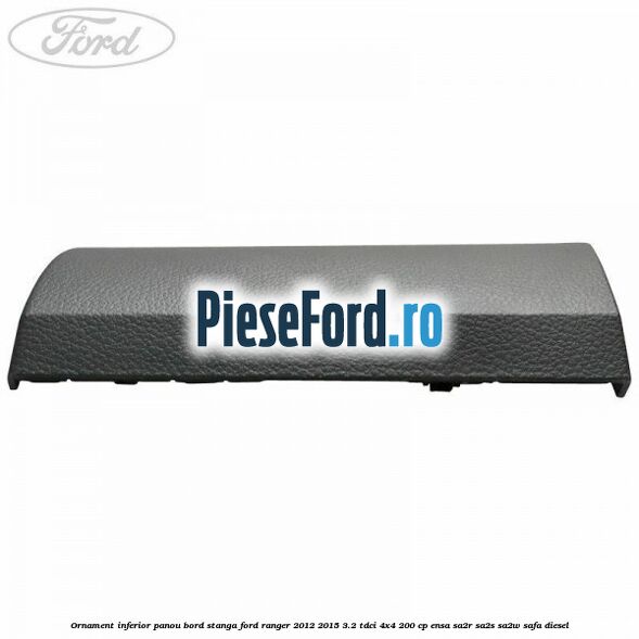 Ornament inferior panou bord stanga Ford Ranger 2012-2015 3.2 TDCi 4x4 200 cp ENSA, SA2R, SA2S, SA2W, SAFA diesel