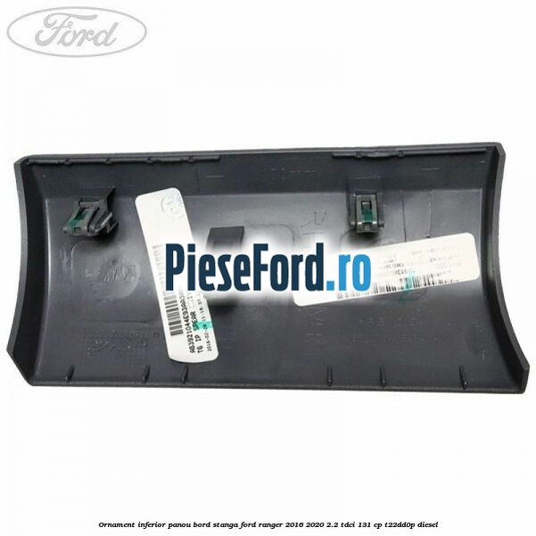 Ornament inferior panou bord stanga Ford Ranger 2016-2020 2.2 TDCi 131 cp T22DD0P diesel