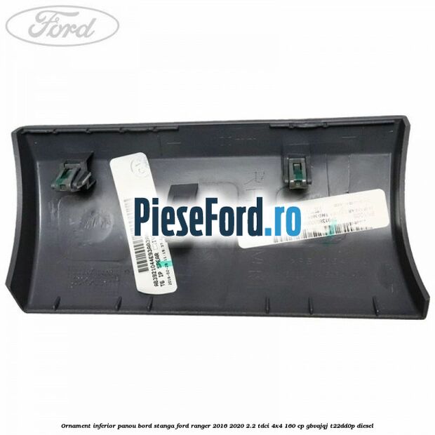 Ornament inferior panou bord stanga Ford Ranger 2016-2020 2.2 TDCi 4x4 160 cp GBVAJQJ, T22DD0P diesel