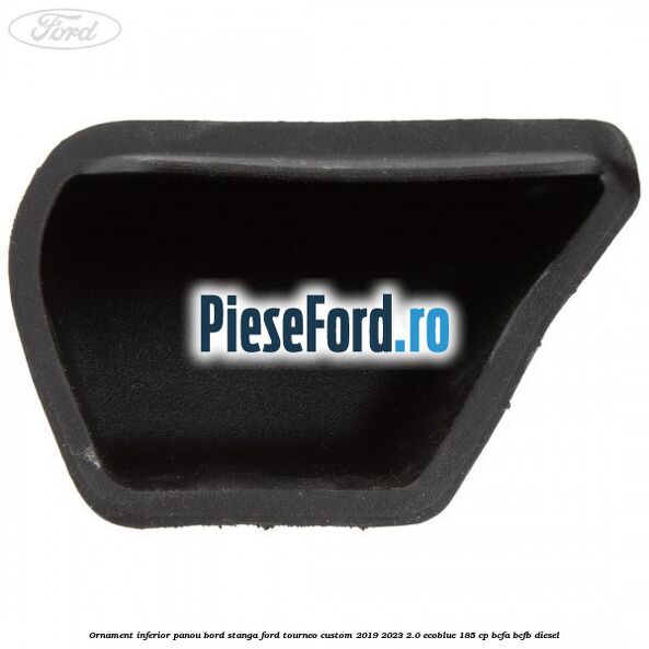 Ornament inferior panou bord stanga Ford Tourneo Custom 2019-2023 2.0 EcoBlue 185 cp BCFA, BCFB diesel