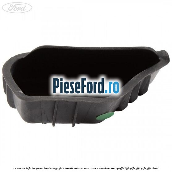 Ornament inferior panou bord stanga Ford Transit Custom 2014-2018 2.0 EcoBlue 105 cp BJFA, BJFB, YLF6, YLFA, YLFB, YLFS diesel