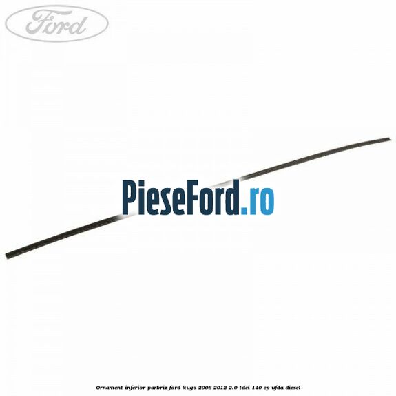 Ornament inferior parbriz Ford Kuga 2008-2012 2.0 TDCI 140 cp UFDA diesel