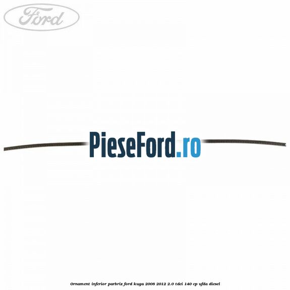 Ornament inferior parbriz Ford Kuga 2008-2012 2.0 TDCI 140 cp UFDA diesel