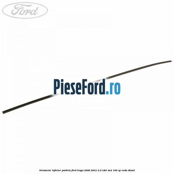 Ornament inferior parbriz Ford Kuga 2008-2012 2.0 TDCI 4x4 163 cp TXDA diesel