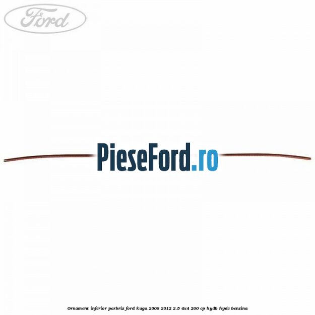 Ornament inferior parbriz Ford Kuga 2008-2012 2.5 4x4 200 cp Ornament inferior parbriz Ford Kuga 2008-2012 2.5 4x4 200 cp HYDB, HYDC benzina