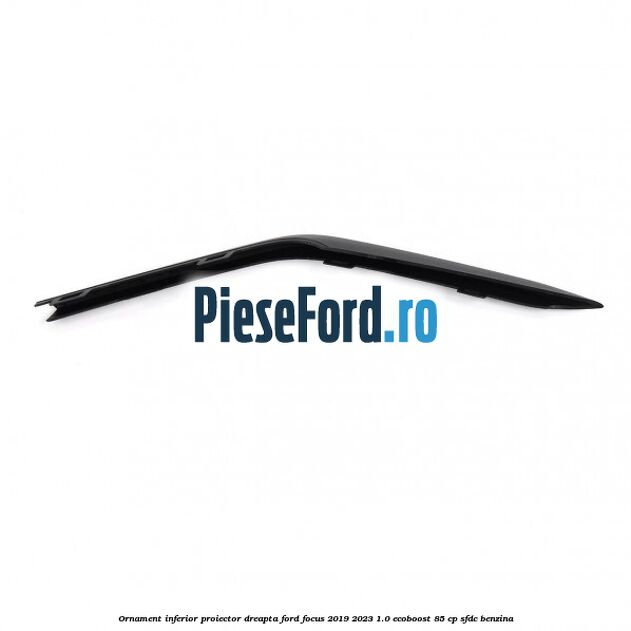 Ornament inferior proiector dreapta Ford Focus 2019-2023 1.0 EcoBoost 85 cp SFDC benzina
