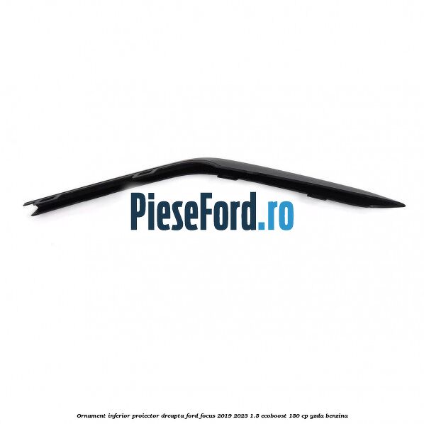 Ornament inferior proiector dreapta Ford Focus 2019-2023 1.5 EcoBoost 150 cp YZDA benzina