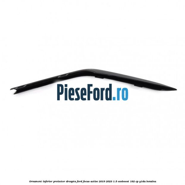 Ornament inferior proiector dreapta Ford Focus Active 2019-2023 1.5 EcoBoost 182 cp Y1DA benzina