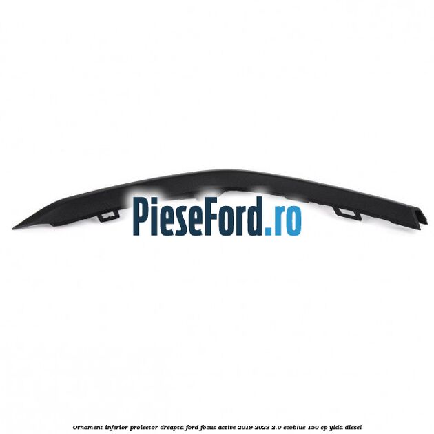 Ornament inferior proiector dreapta Ford Focus Active 2019-2023 2.0 EcoBlue 150 cp Ornament inferior proiector dreapta Ford Focus Active 2019-2023 2.0 EcoBlue 150 cp YLDA diesel