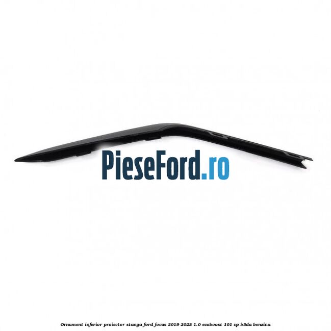 Ornament inferior proiector stanga Ford Focus 2019-2023 1.0 EcoBoost 101 cp B3DA benzina