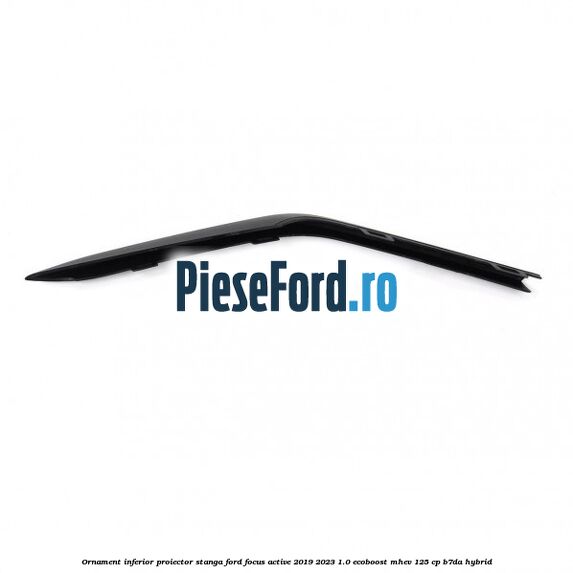 Ornament inferior proiector stanga Ford Focus Active 2019-2023 1.0 EcoBoost mHEV 125 cp Ornament inferior proiector stanga Ford Focus Active 2019-2023 1.0 EcoBoost mHEV 125 cp B7DA Hybrid