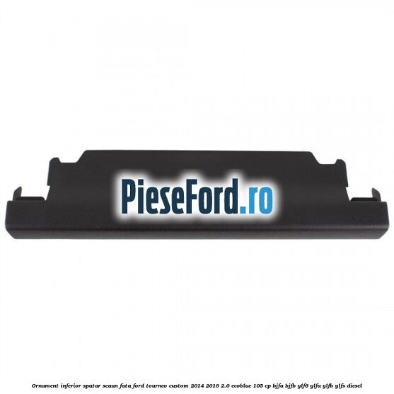 Ornament inferior spatar scaun fata Ford Tourneo Custom 2014-2018 2.0 EcoBlue 105 cp BJFA, BJFB, YLF6, YLFA, YLFB, YLFS diesel