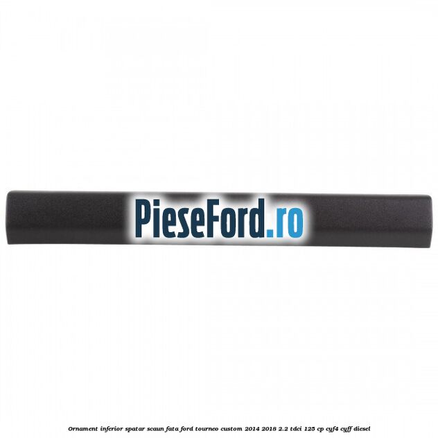 Ornament inferior spatar scaun fata Ford Tourneo Custom 2014-2018 2.2 TDCi 125 cp CYF4, CYFF diesel