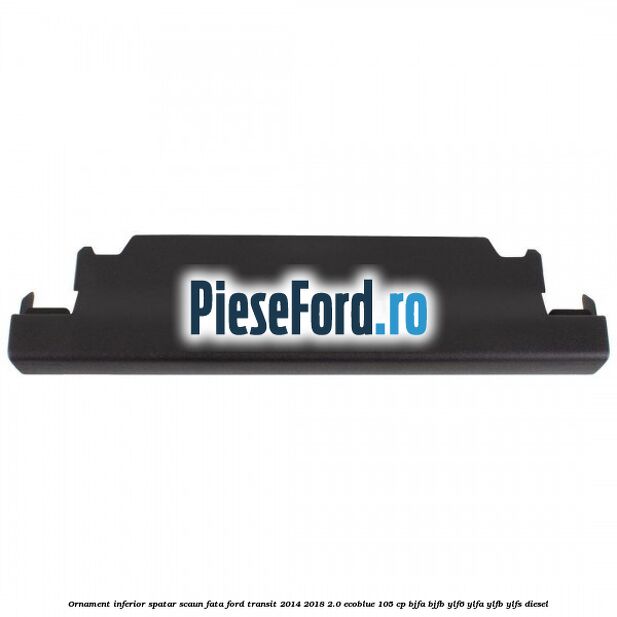 Ornament inferior spatar scaun fata Ford Transit 2014-2018 2.0 EcoBlue 105 cp BJFA, BJFB, YLF6, YLFA, YLFB, YLFS diesel