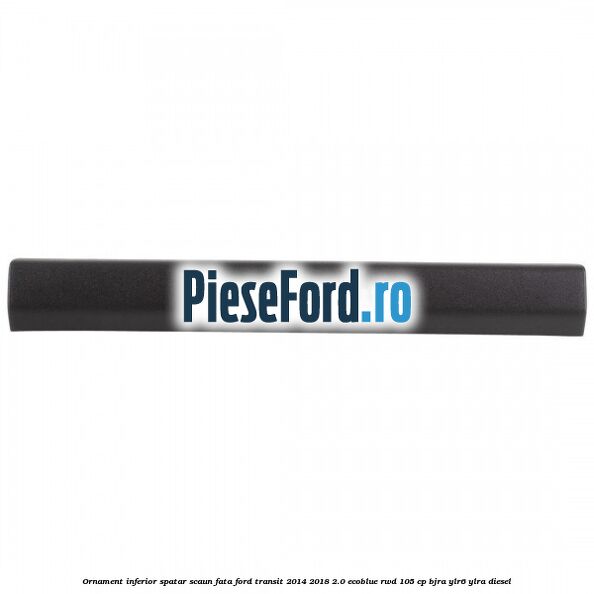 Ornament inferior spatar scaun fata Ford Transit 2014-2018 2.0 EcoBlue RWD 105 cp Ornament inferior spatar scaun fata Ford Transit 2014-2018 2.0 EcoBlue RWD 105 cp BJRA, YLR6, YLRA diesel