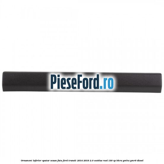 Ornament inferior spatar scaun fata Ford Transit 2014-2018 2.0 EcoBlue RWD 130 cp BKRA, YMHA, YMR6 diesel