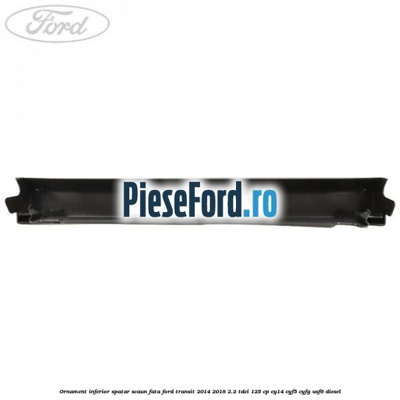 Ornament inferior spatar scaun fata Ford Transit 2014-2018 2.2 TDCi 125 cp CY14, CYF5, CYFG, USF6 diesel