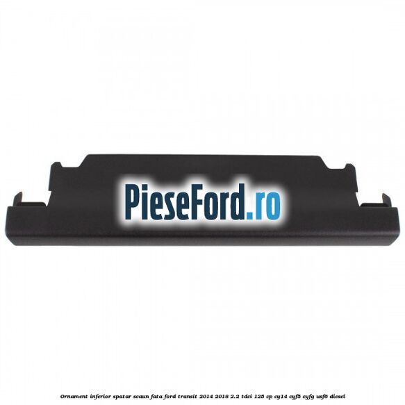 Ornament inferior spatar scaun fata Ford Transit 2014-2018 2.2 TDCi 125 cp CY14, CYF5, CYFG, USF6 diesel