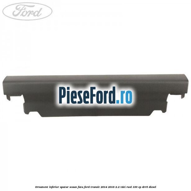 Ornament inferior spatar scaun fata Ford Transit 2014-2018 2.2 TDCi RWD 100 cp DRR5 diesel