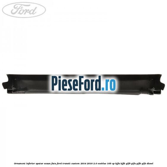 Ornament inferior spatar scaun fata Ford Transit Custom 2014-2018 2.0 EcoBlue 105 cp BJFA, BJFB, YLF6, YLFA, YLFB, YLFS diesel