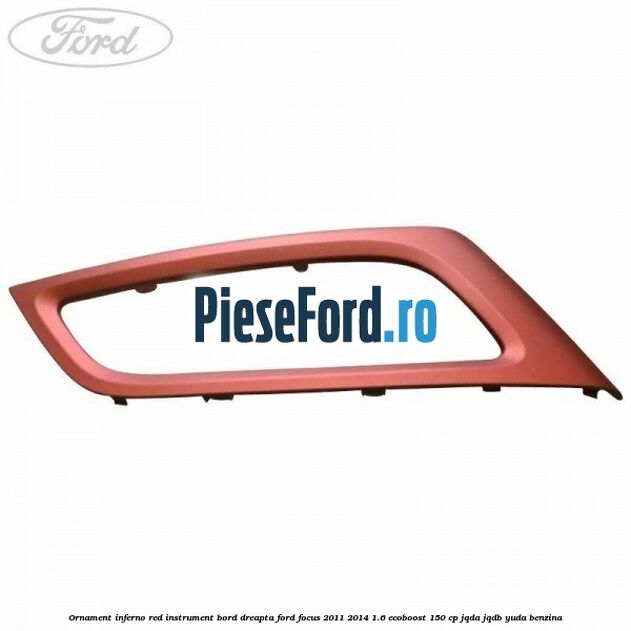 Ornament inferno red instrument bord dreapta Ford Focus 2011-2014 1.6 EcoBoost 150 cp Ornament inferno red instrument bord dreapta Ford Focus 2011-2014 1.6 EcoBoost 150 cp JQDA, JQDB, YUDA benzina