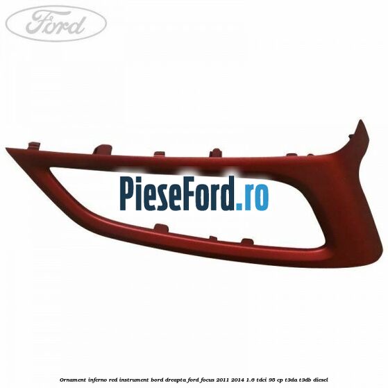 Ornament inferno red instrument bord dreapta Ford Focus 2011-2014 1.6 TDCi 95 cp Ornament inferno red instrument bord dreapta Ford Focus 2011-2014 1.6 TDCi 95 cp T3DA, T3DB diesel
