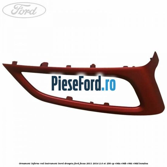 Ornament inferno red instrument bord dreapta Ford Focus 2011-2014 2.0 ST 250 cp Ornament inferno red instrument bord dreapta Ford Focus 2011-2014 2.0 ST 250 cp R9DA, R9DB, R9DC, R9DD benzina