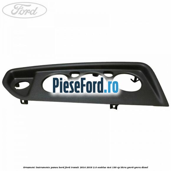 Ornament instrumente panou bord Ford Transit 2014-2018 2.0 EcoBlue 4x4 130 cp Ornament instrumente panou bord Ford Transit 2014-2018 2.0 EcoBlue 4x4 130 cp BKRA, YMR6, YMRA diesel