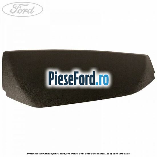 Ornament instrumente panou bord Ford Transit 2014-2018 2.2 TDCi RWD 125 cp CYR5, USR6 diesel