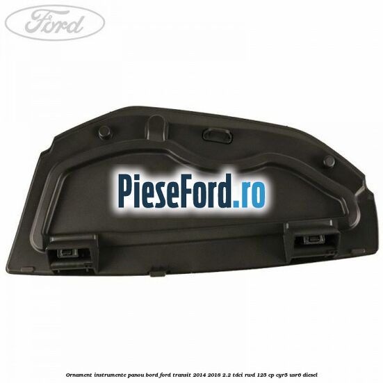 Ornament instrumente panou bord Ford Transit 2014-2018 2.2 TDCi RWD 125 cp CYR5, USR6 diesel