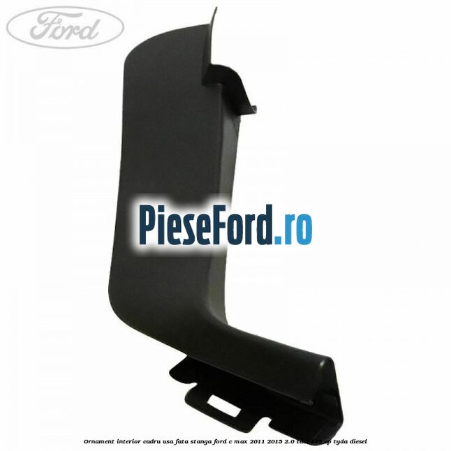 Ornament interior cadru usa fata stanga Ford C-Max 2011-2015 2.0 TDCi 115 cp Ornament interior cadru usa fata stanga Ford C-Max 2011-2015 2.0 TDCi 115 cp TYDA diesel